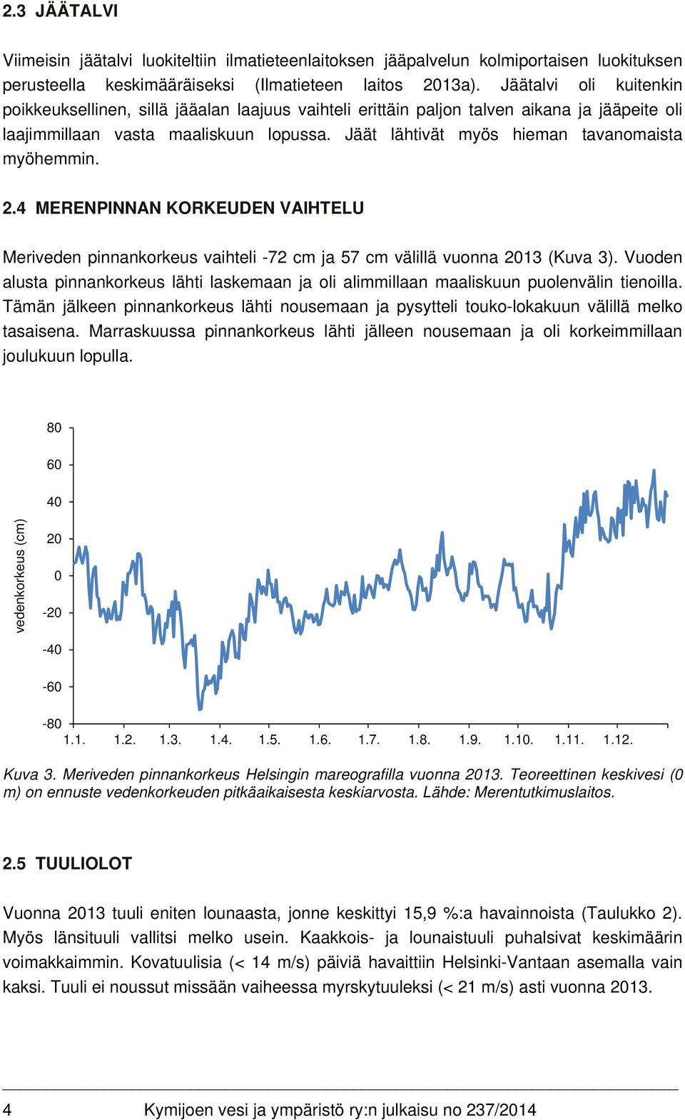 Jäät lähtivät myös hieman tavanomaista myöhemmin. 2.4 MERENPINNAN KORKEUDEN VAIHTELU Meriveden pinnankorkeus vaihteli -72 cm ja 57 cm välillä vuonna 2013 (Kuva 3).