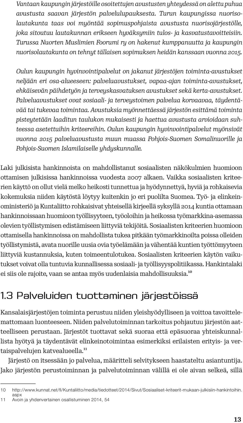 Turussa Nuorten Muslimien Foorumi ry on hakenut kumppanuutta ja kaupungin nuorisolautakunta on tehnyt tällaisen sopimuksen heidän kanssaan vuonna 2015.