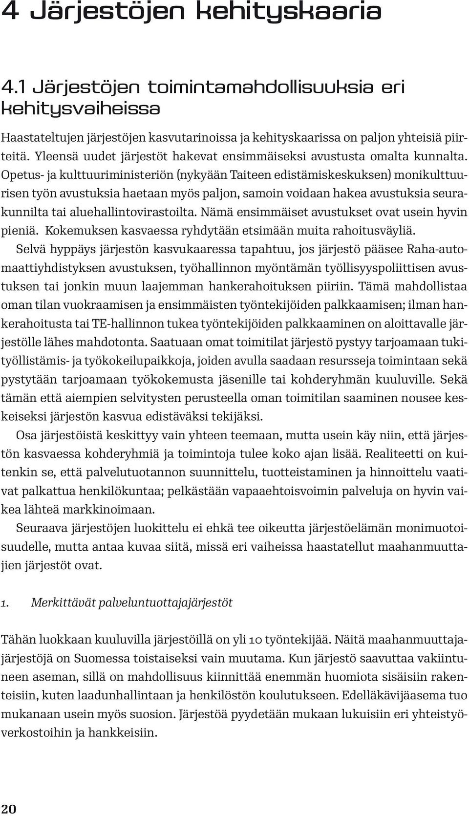 Opetus- ja kulttuuriministeriön (nykyään Taiteen edistämiskeskuksen) monikulttuurisen työn avustuksia haetaan myös paljon, samoin voidaan hakea avustuksia seurakunnilta tai aluehallintovirastoilta.