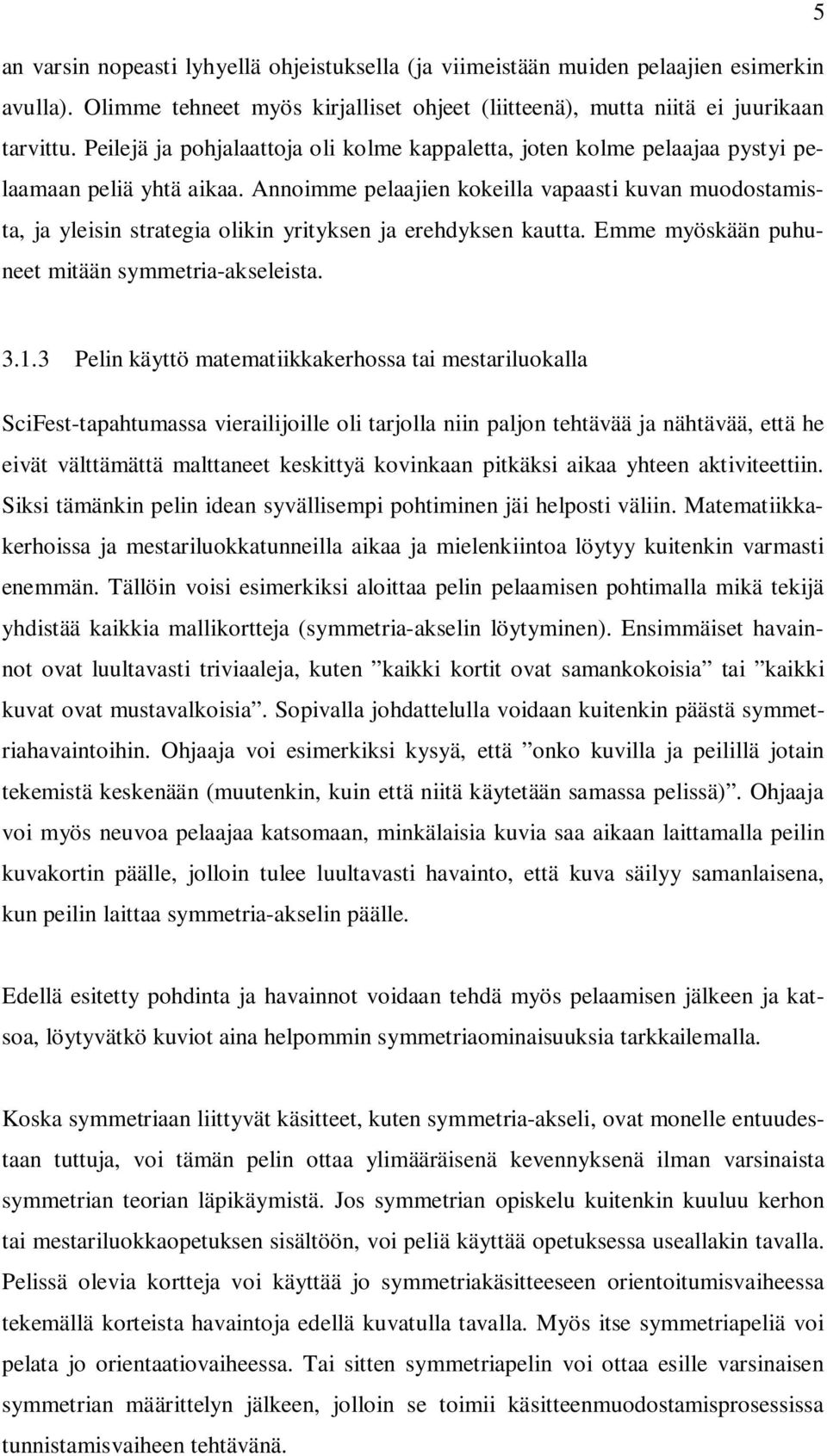 Annoimme pelaajien kokeilla vapaasti kuvan muodostamista, ja yleisin strategia olikin yrityksen ja erehdyksen kautta. Emme myöskään puhuneet mitään symmetria-akseleista. 3.1.