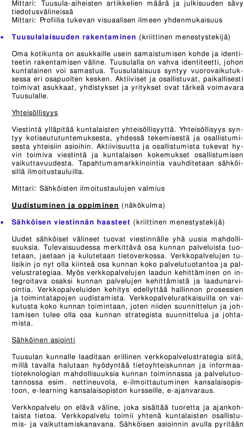 Tuusulalaisuus syntyy vuorovaikutuksessa eri osapuolten kesken. Aktiiviset ja osallistuvat, paikallisesti toimivat asukkaat, yhdistykset ja yritykset ovat tärkeä voimavara Tuusulalle.