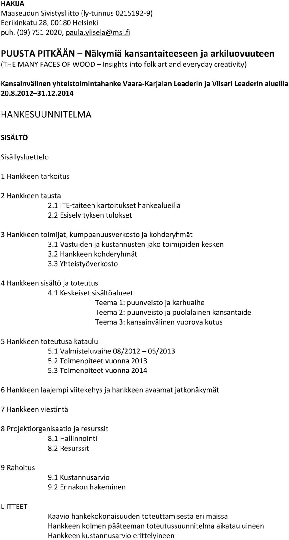 Viisari Leaderin alueilla 20.8.2012 31.12.2014 HANKESUUNNITELMA SISÄLTÖ Sisällysluettelo 1 Hankkeen tarkoitus 2 Hankkeen tausta 2.1 ITE-taiteen kartoitukset hankealueilla 2.