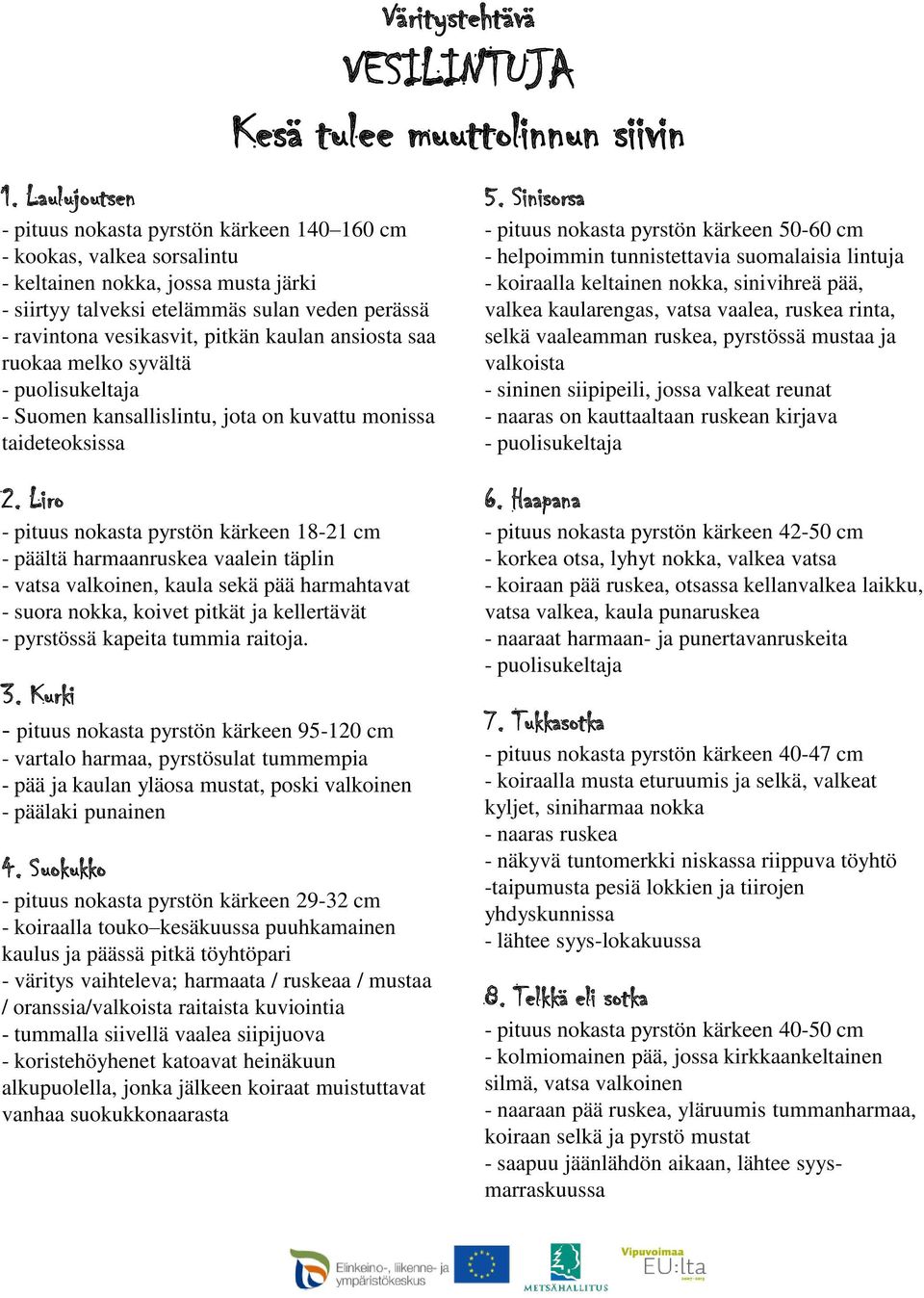 Sinisorsa - pituus nokasta pyrstön kärkeen 50-60 cm - helpoimmin tunnistettavia suomalaisia lintuja - koiraalla keltainen nokka, sinivihreä pää, valkea kaularengas, vatsa vaalea, ruskea rinta, selkä