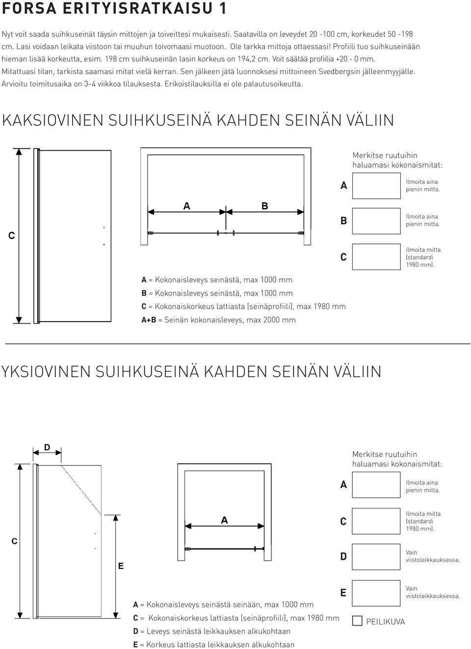 Voit säätää profiilia +20-0 mm. Mitattuasi tilan, tarkista saamasi mitat vielä kerran. Sen jälkeen jätä luonnoksesi mittoineen Svedbergsin jälleenmyyjälle.