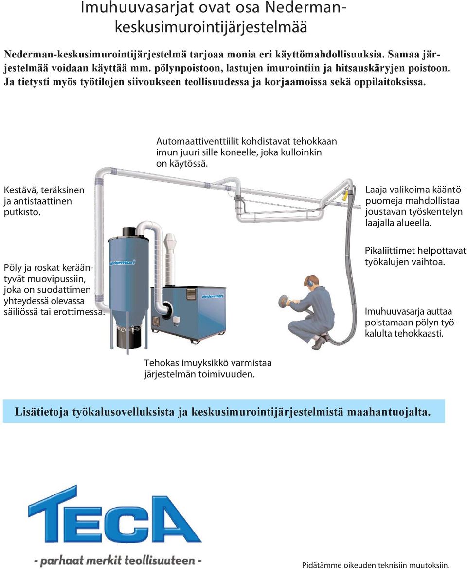 Automaattiventtiilit kohdistavat tehokkaan imun juuri sille koneelle, joka kulloinkin on käytössä. Kestävä, teräksinen ja antistaattinen putkisto.