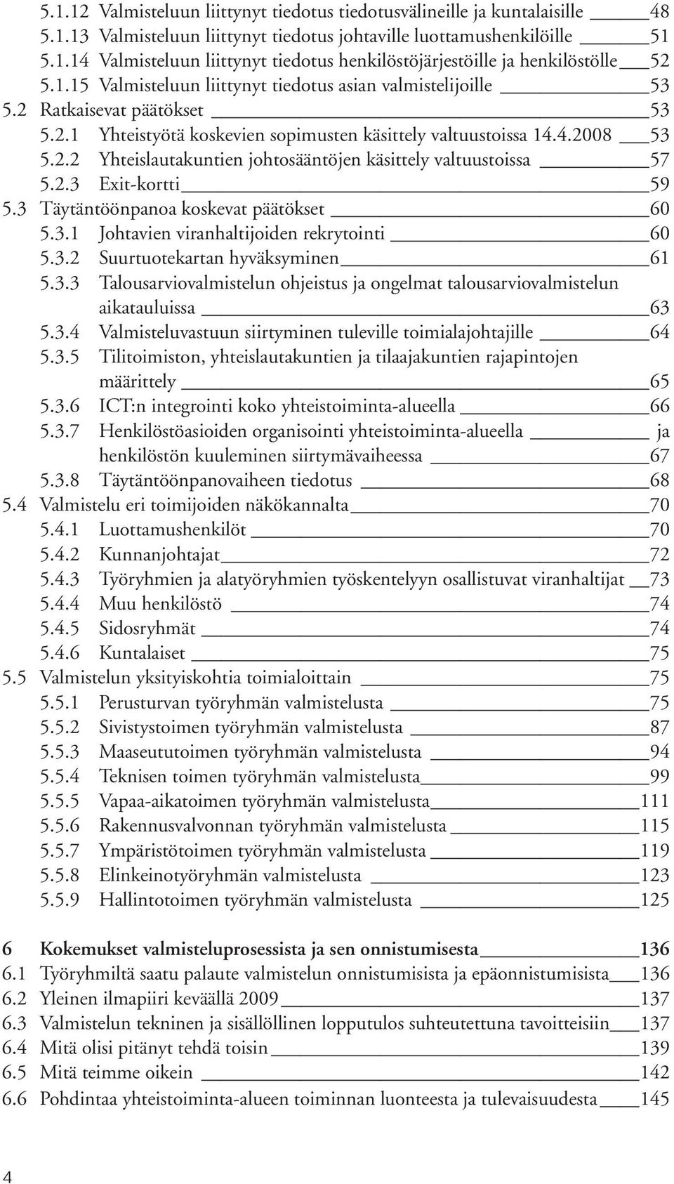 2.3 Exit-kortti 59 5.3 Täytäntöönpanoa koskevat päätökset 60 5.3.1 Johtavien viranhaltijoiden rekrytointi 60 5.3.2 Suurtuotekartan hyväksyminen 61 5.3.3 Talousarviovalmistelun ohjeistus ja ongelmat talousarviovalmistelun aikatauluissa 63 5.