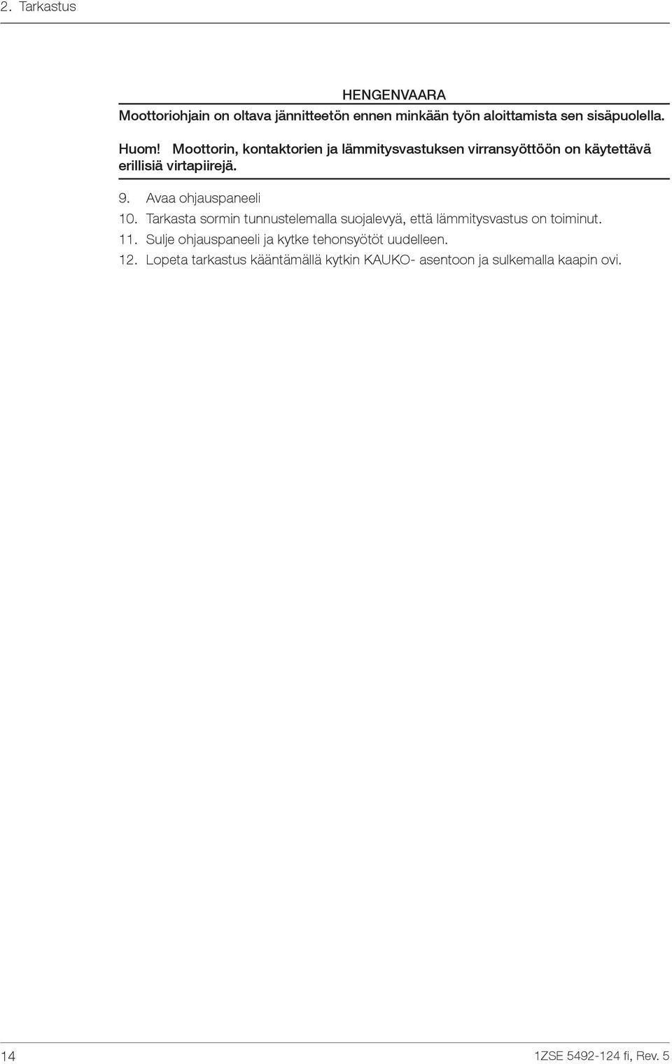 Avaa ohjauspaneeli 10. Tarkasta sormin tunnustelemalla suojalevyä, että lämmitysvastus on toiminut. 11.