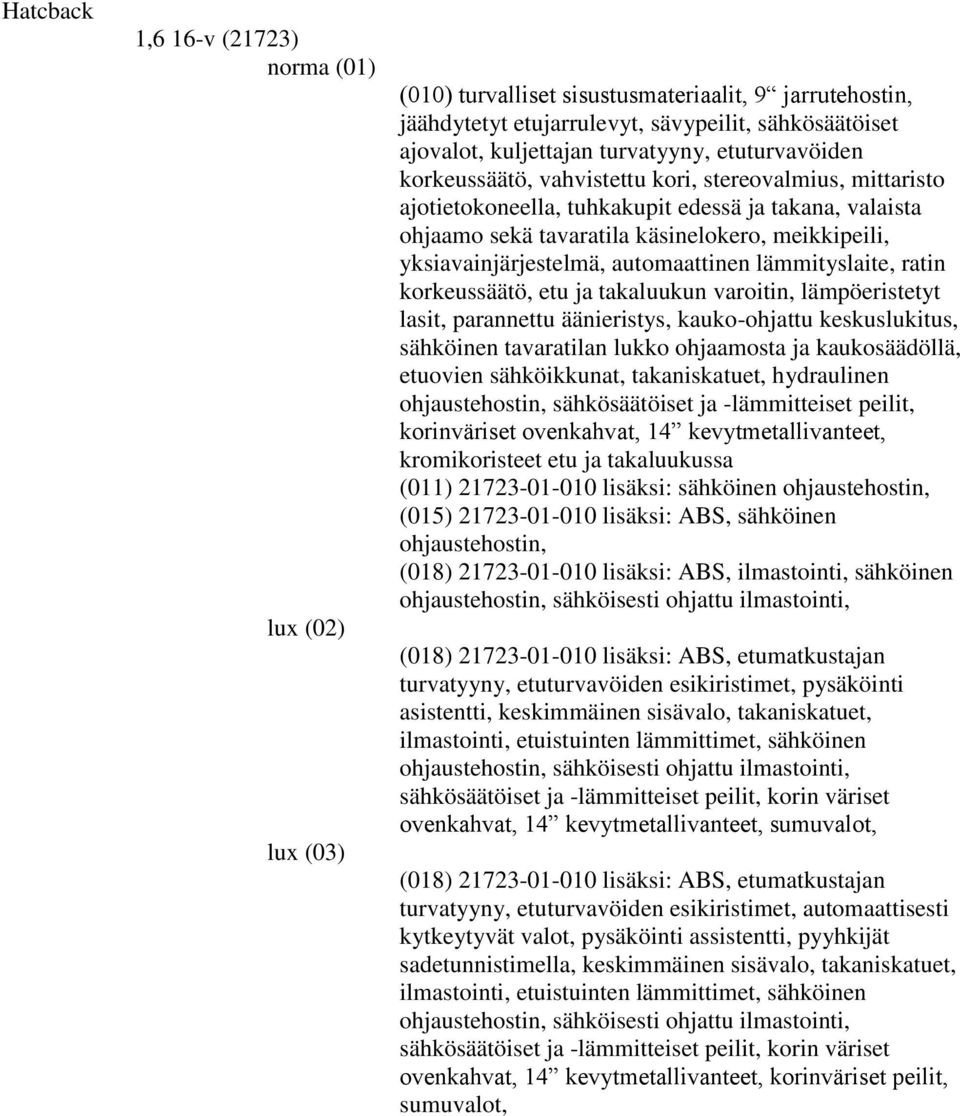 yksiavainjärjestelmä, automaattinen lämmityslaite, ratin korkeussäätö, etu ja takaluukun varoitin, lämpöeristetyt lasit, parannettu äänieristys, kauko-ohjattu keskuslukitus, sähköinen tavaratilan