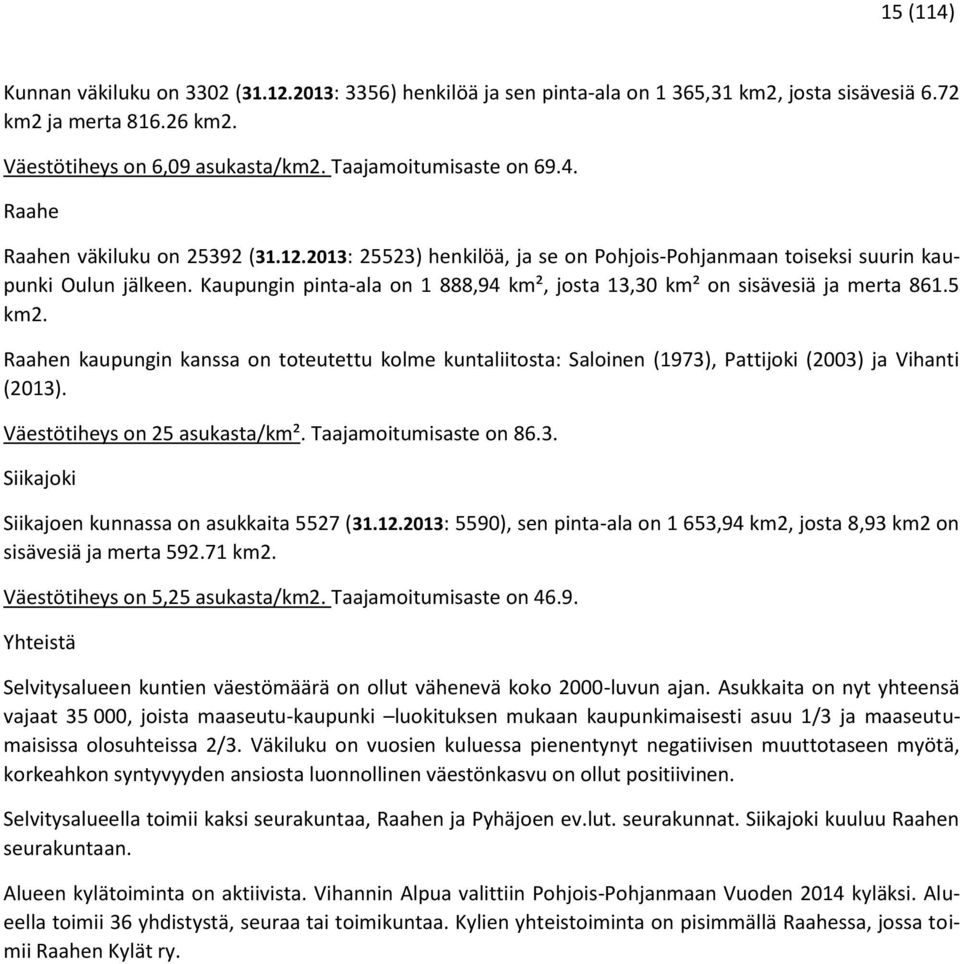 Kaupungin pinta-ala on 1 888,94 km², josta 13,30 km² on sisävesiä ja merta 861.5 km2. Raahen kaupungin kanssa on toteutettu kolme kuntaliitosta: Saloinen (1973), Pattijoki (2003) ja Vihanti (2013).