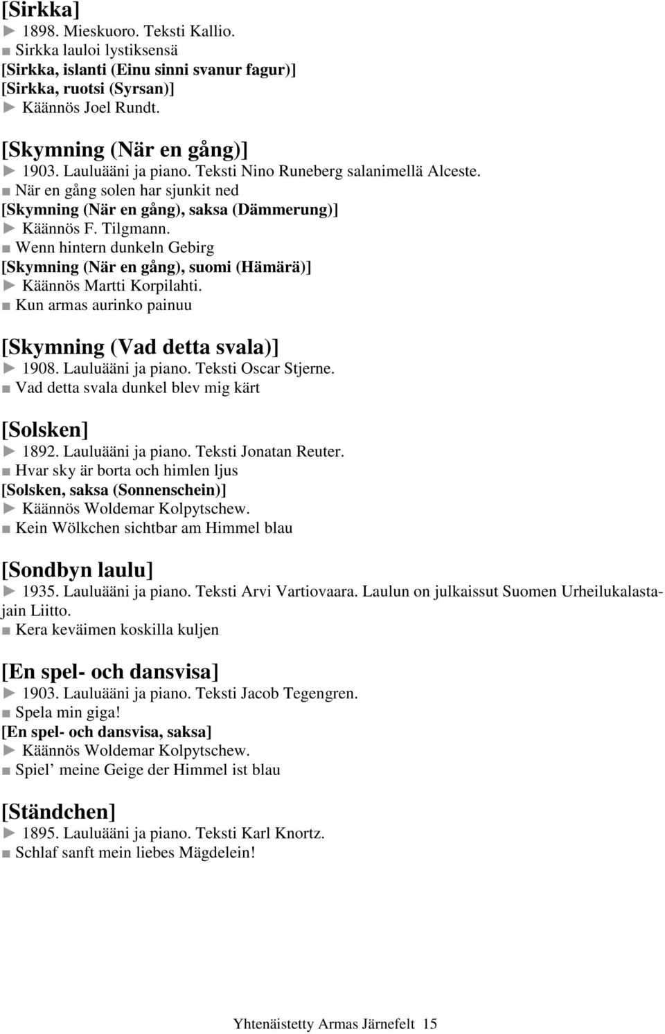 Wenn hintern dunkeln Gebirg [Skymning (När en gång), suomi (Hämärä)] Käännös Martti Korpilahti. Kun armas aurinko painuu [Skymning (Vad detta svala)] 1908. Lauluääni ja piano. Teksti Oscar Stjerne.