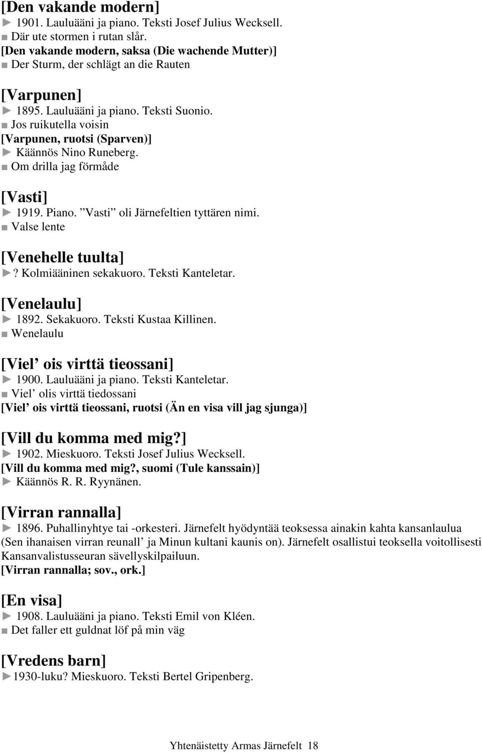 Jos ruikutella voisin [Varpunen, ruotsi (Sparven)] Käännös Nino Runeberg. Om drilla jag förmåde [Vasti] 1919. Piano. Vasti oli Järnefeltien tyttären nimi. Valse lente [Venehelle tuulta]?