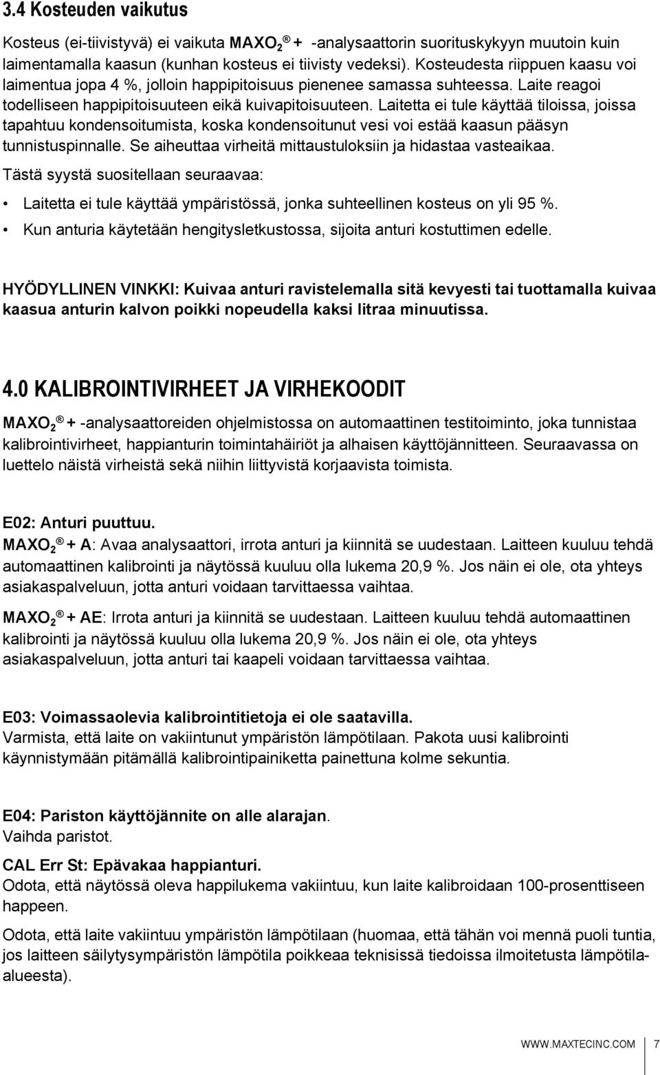 Laitetta ei tule käyttää tiloissa, joissa tapahtuu kondensoitumista, koska kondensoitunut vesi voi estää kaasun pääsyn tunnistuspinnalle. Se aiheuttaa virheitä mittaustuloksiin ja hidastaa vasteaikaa.