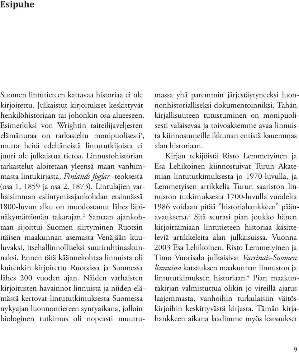 Linnustohistorian tarkastelut aloitetaan yleensä maan vanhimmasta lintukirjasta, Finlands foglar -teoksesta (osa 1, 1859 ja osa 2, 1873).