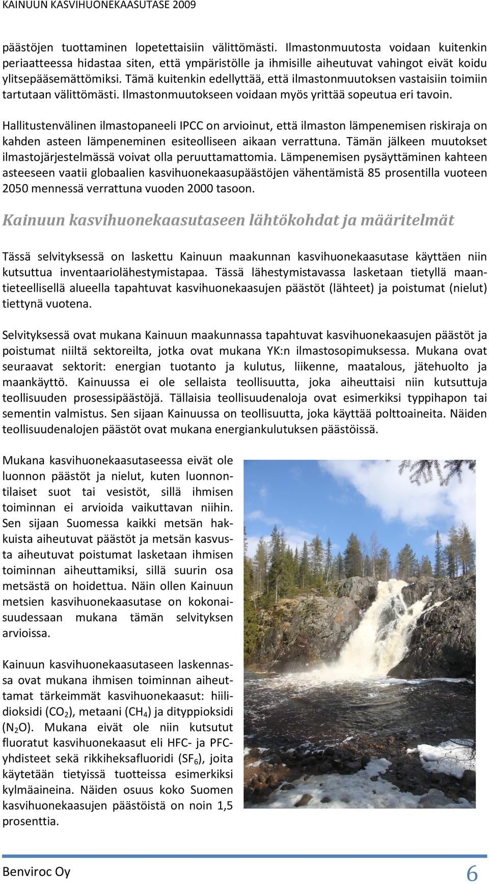 Tämä kuitenkin edellyttää, että ilmastonmuutoksen vastaisiin toimiin tartutaan välittömästi. Ilmastonmuutokseen voidaan myös yrittää sopeutua eri tavoin.