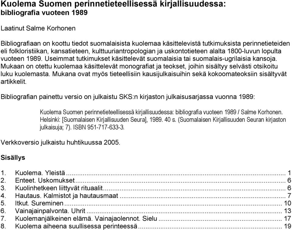 Useimmat tutkimukset käsittelevät suomalaisia tai suomalais-ugrilaisia kansoja. Mukaan on otettu kuolemaa käsittelevät monografiat ja teokset, joihin sisältyy selvästi otsikoitu luku kuolemasta.