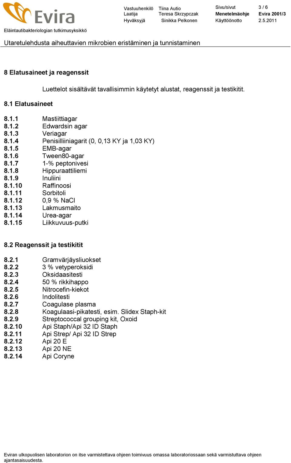 1.14 Urea-agar 8.1.15 Liikkuvuus-putki 8.2 Reagenssit ja testikitit 8.2.1 Gramvärjäysliuokset 8.2.2 3 % vetyperoksidi 8.2.3 Oksidaasitesti 8.2.4 50 % rikkihappo 8.2.5 Nitrocefin-kiekot 8.2.6 Indolitesti 8.