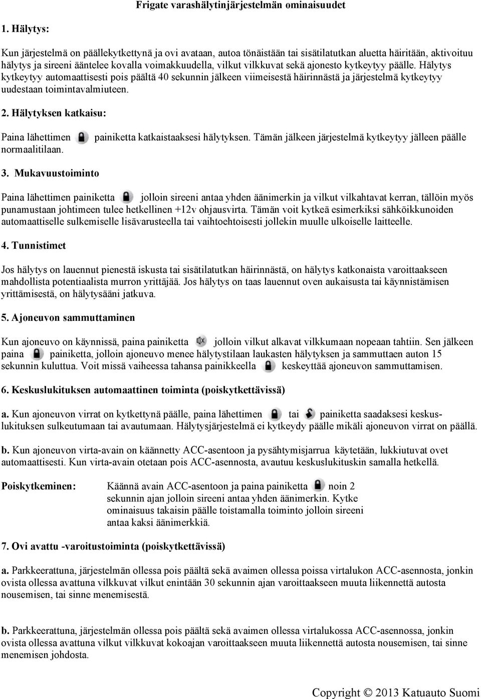 sekä ajonesto kytkeytyy päälle. Hälytys kytkeytyy automaattisesti pois päältä 40 sekunnin jälkeen viimeisestä häirinnästä ja järjestelmä kytkeytyy uudestaan toimintavalmiuteen. 2.