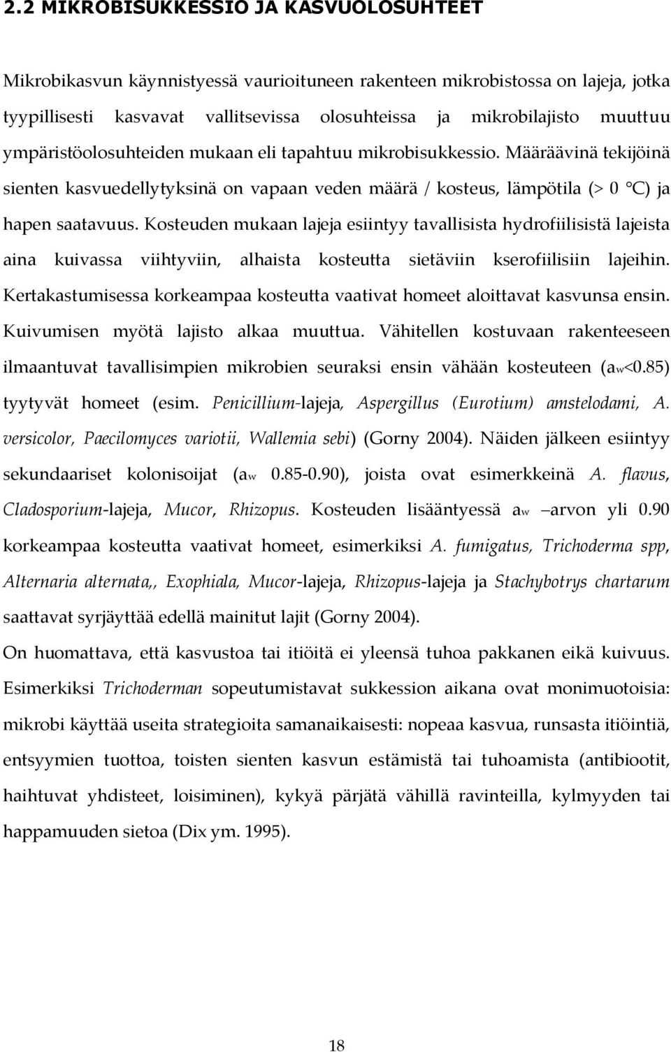 Kosteuden mukaan lajeja esiintyy tavallisista hydrofiilisistä lajeista aina kuivassa viihtyviin, alhaista kosteutta sietäviin kserofiilisiin lajeihin.