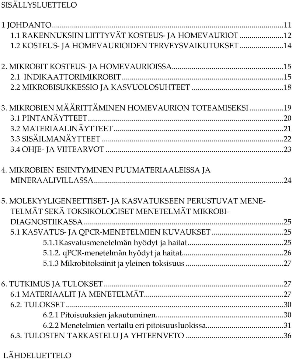 3 SISÄILMANÄYTTEET... 22 3.4 OHJE- JA VIITEARVOT... 23 4. MIKROBIEN ESIINTYMINEN PUUMATERIAALEISSA JA MINERAALIVILLASSA... 24 5.