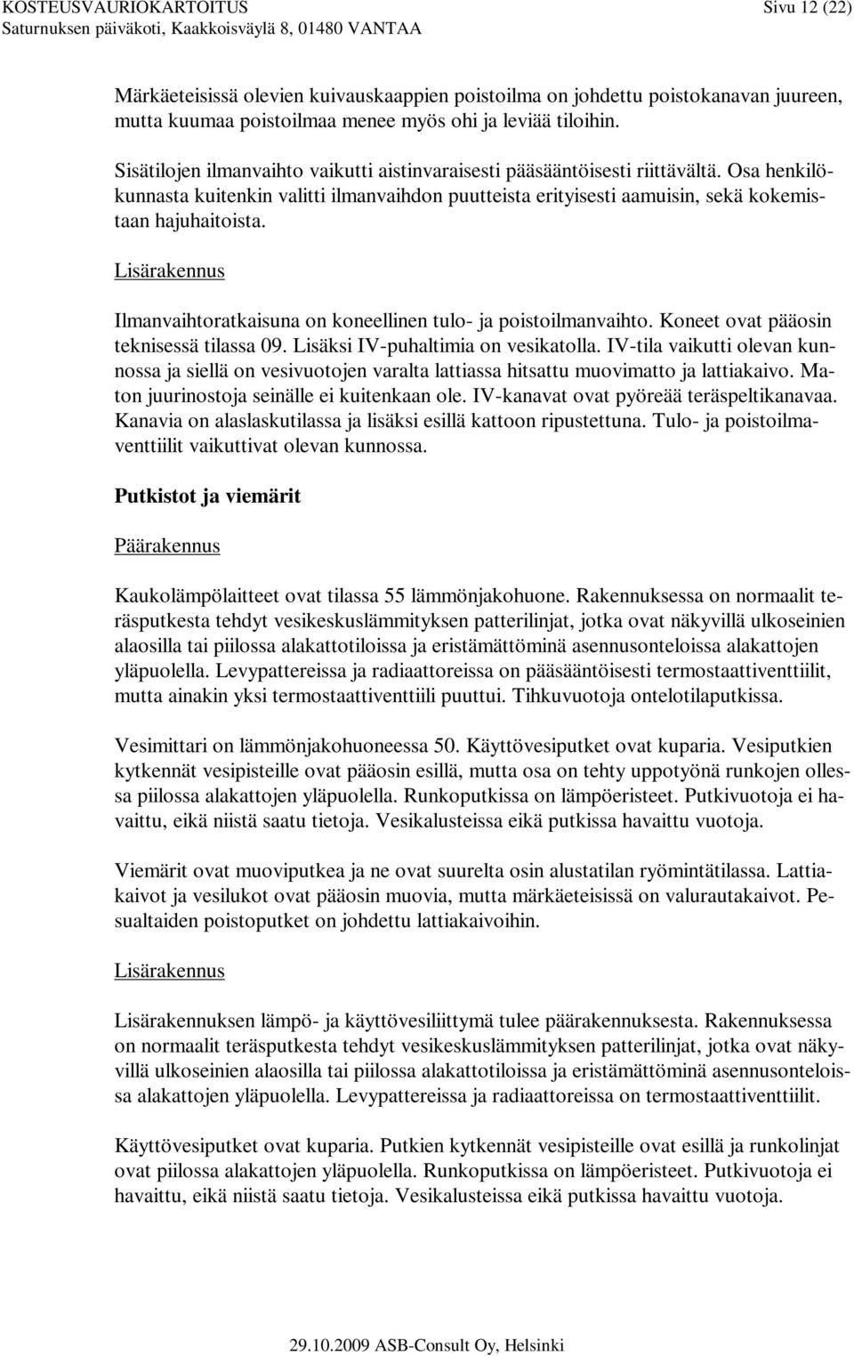 Lisärakennus Ilmanvaihtoratkaisuna on koneellinen tulo- ja poistoilmanvaihto. Koneet ovat pääosin teknisessä tilassa 09. Lisäksi IV-puhaltimia on vesikatolla.