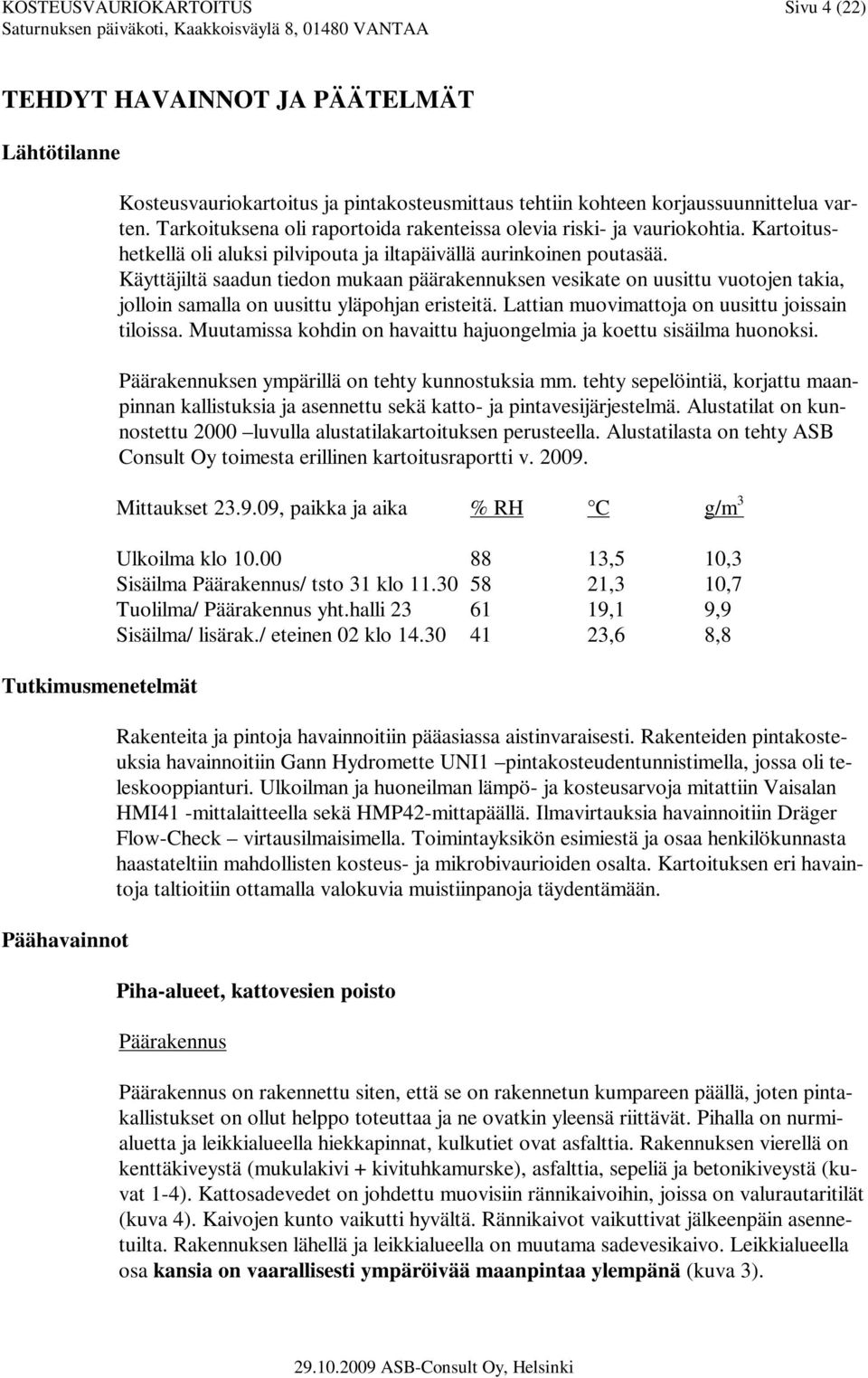 Käyttäjiltä saadun tiedon mukaan päärakennuksen vesikate on uusittu vuotojen takia, jolloin samalla on uusittu yläpohjan eristeitä. Lattian muovimattoja on uusittu joissain tiloissa.