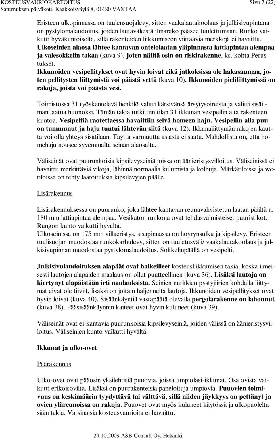 Ulkoseinien alaosa lähtee kantavan ontelolaatan yläpinnasta lattiapintaa alempaa ja valesokkelin takaa (kuva 9), joten näiltä osin on riskirakenne, ks. kohta Perustukset.