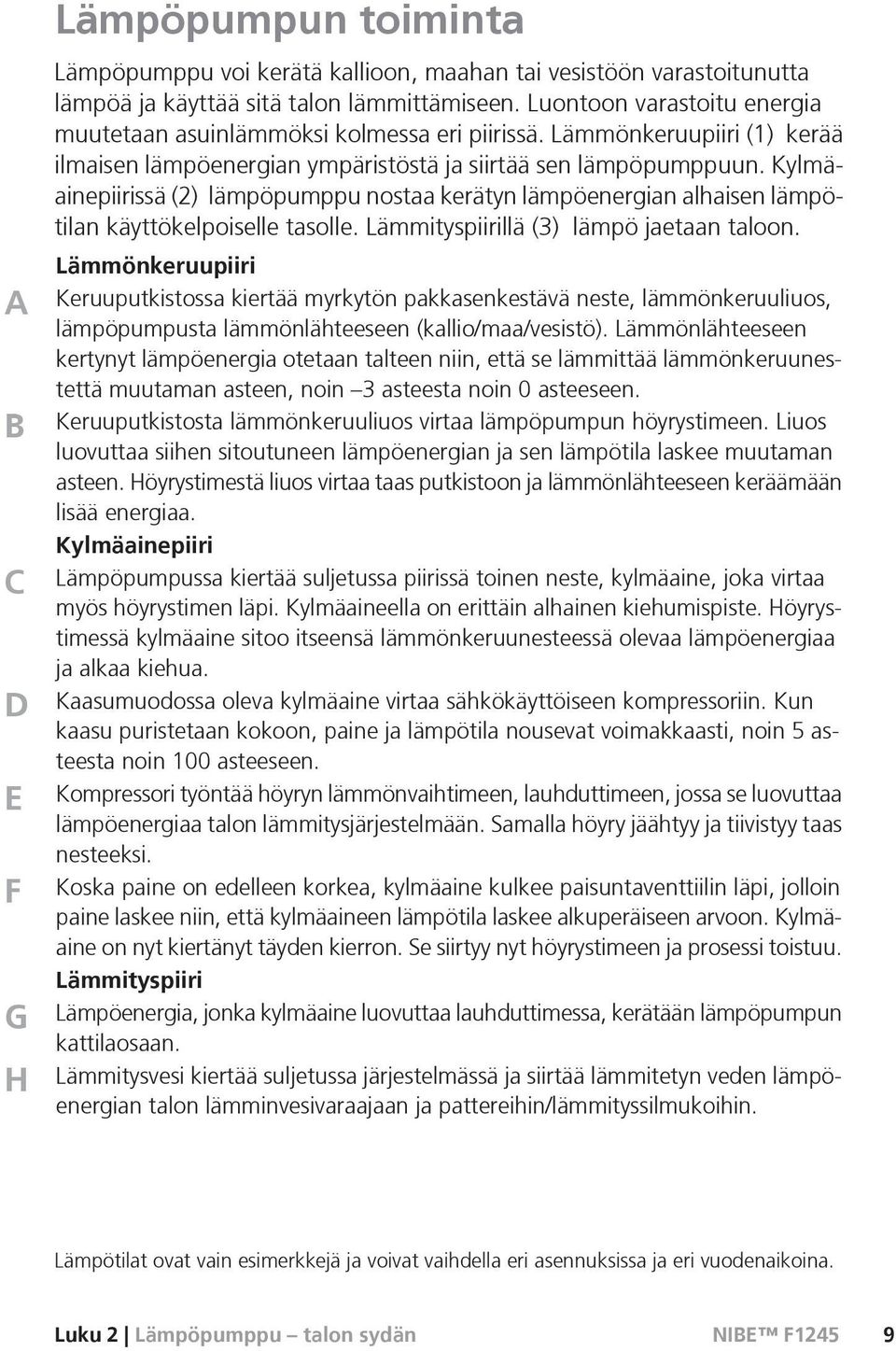 Kylmäainepiirissä (2) lämpöpumppu nostaa kerätyn lämpöenergian alhaisen lämpötilan käyttökelpoiselle tasolle. Lämmityspiirillä (3) lämpö jaetaan taloon.