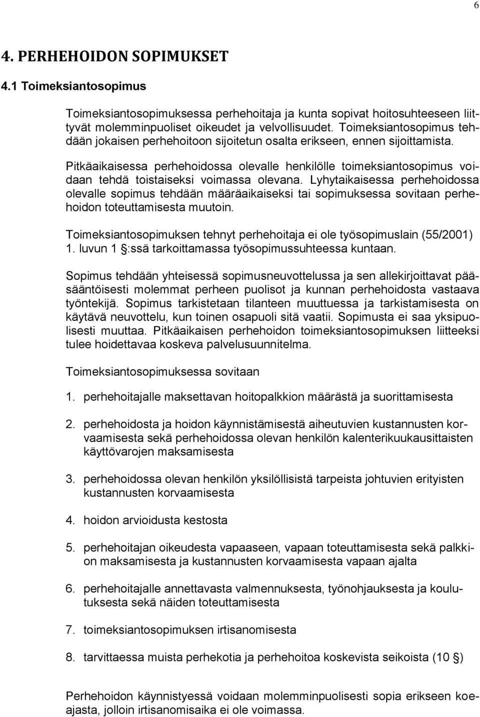 Pitkäaikaisessa perhehoidossa olevalle henkilölle toimeksiantosopimus voidaan tehdä toistaiseksi voimassa olevana.