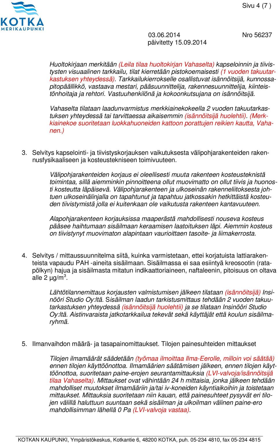 Vastuuhenkilönä ja kokoonkutsujana on isännöitsijä. Vahaselta tilataan laadunvarmistus merkkiainekokeella 2 vuoden takuutarkastuksen yhteydessä tai tarvittaessa aikaisemmin (isännöitsijä huolehtii).