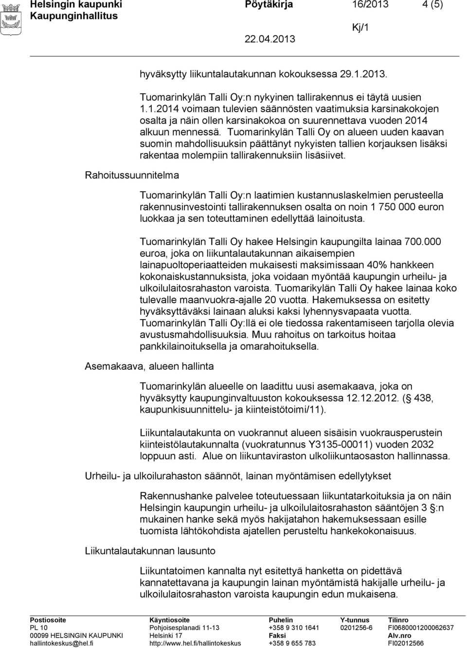 Tuomarinkylän Talli Oy:n laatimien kustannuslaskelmien perusteella rakennusinvestointi tallirakennuksen osalta on noin 1 750 000 euron luokkaa ja sen toteuttaminen edellyttää lainoitusta.