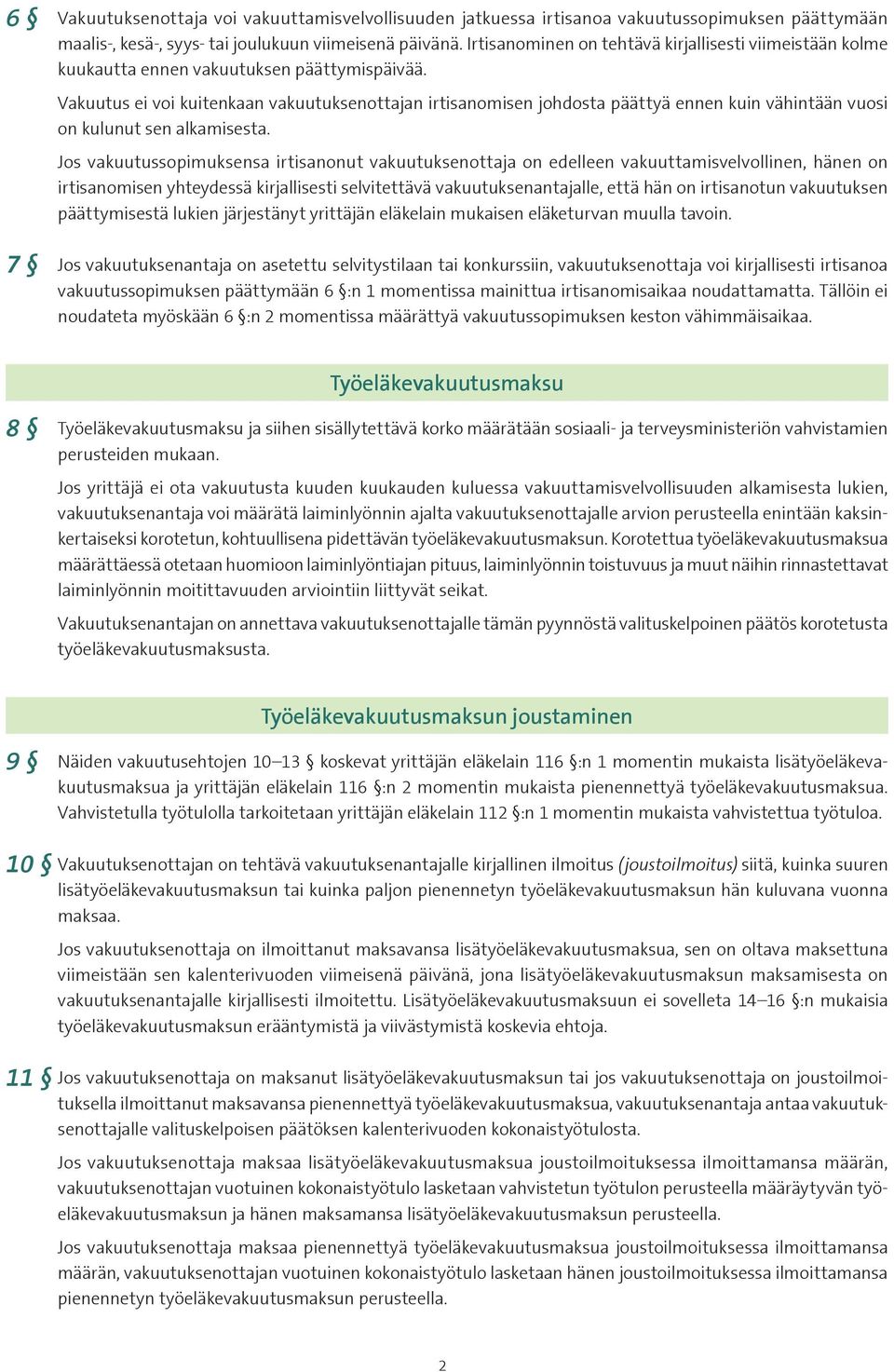 Vakuutus ei voi kuitenkaan vakuutuksenottajan irtisanomisen johdosta päättyä ennen kuin vähintään vuosi on kulunut sen alkamisesta.