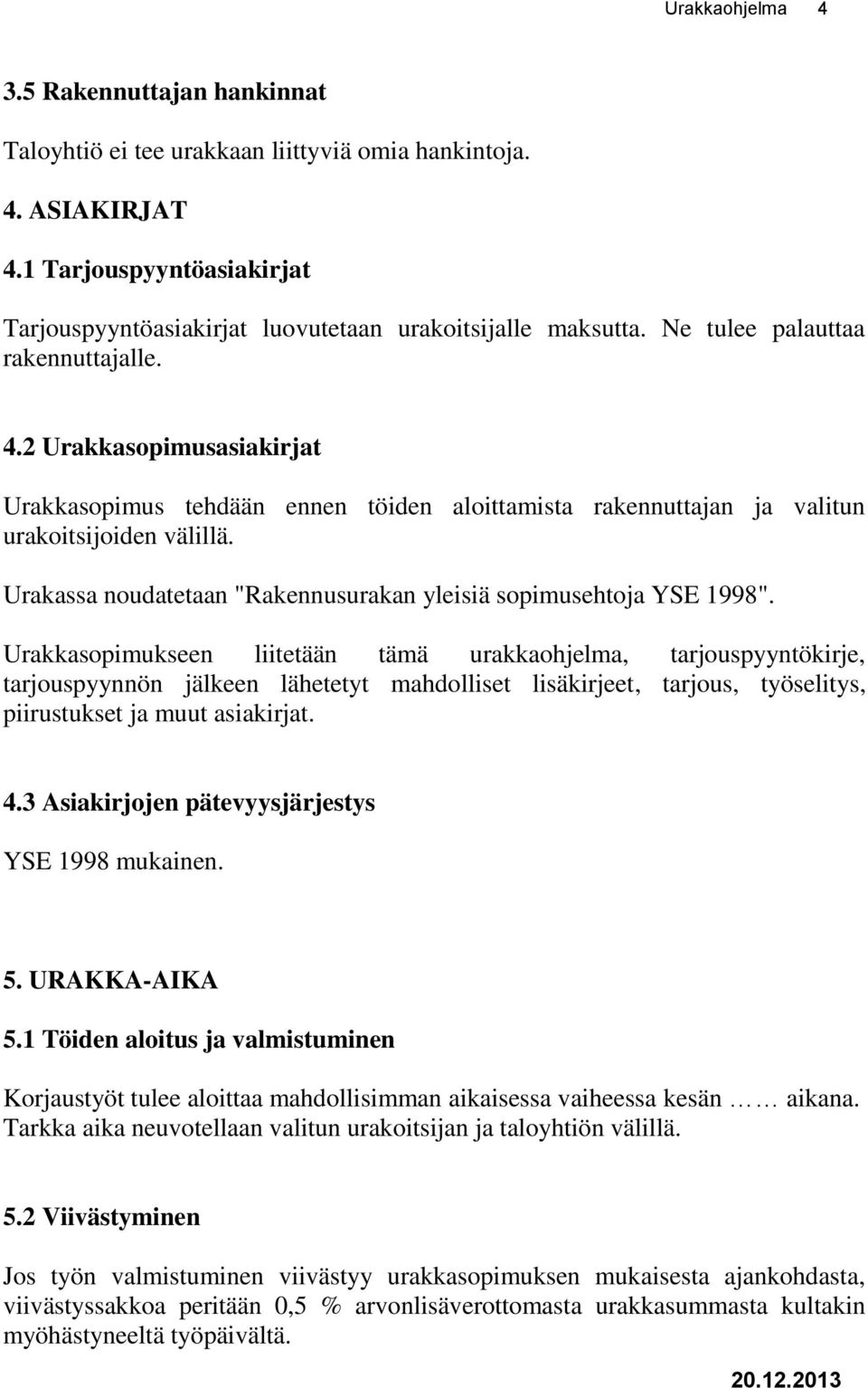 Urakassa noudatetaan "Rakennusurakan yleisiä sopimusehtoja YSE 1998".