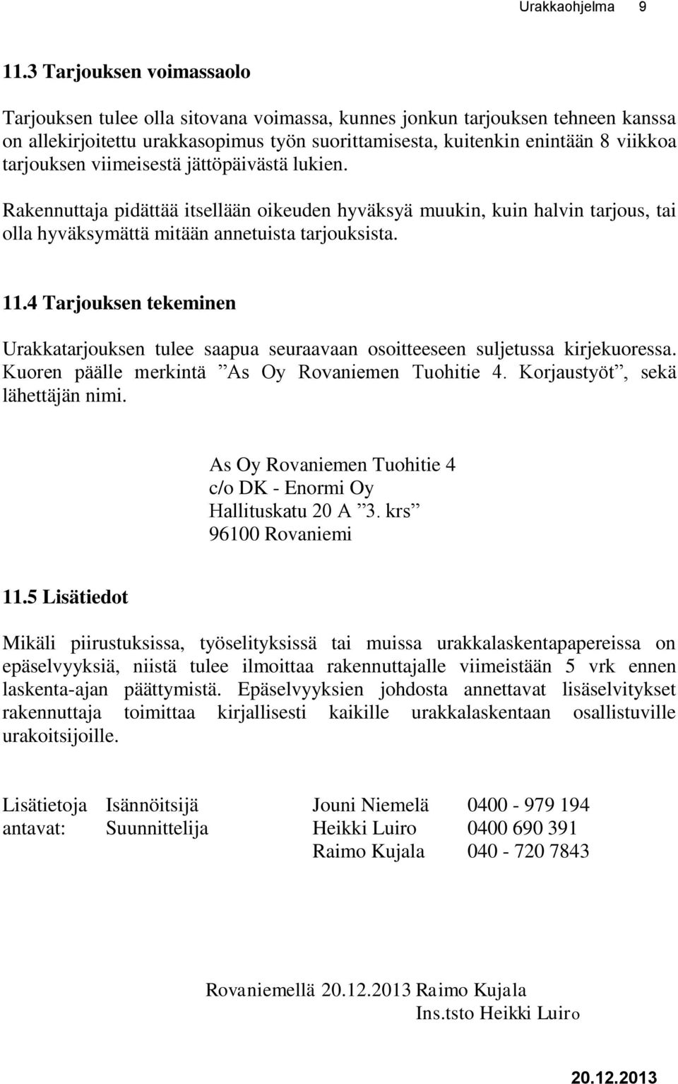 tarjouksen viimeisestä jättöpäivästä lukien. Rakennuttaja pidättää itsellään oikeuden hyväksyä muukin, kuin halvin tarjous, tai olla hyväksymättä mitään annetuista tarjouksista. 11.