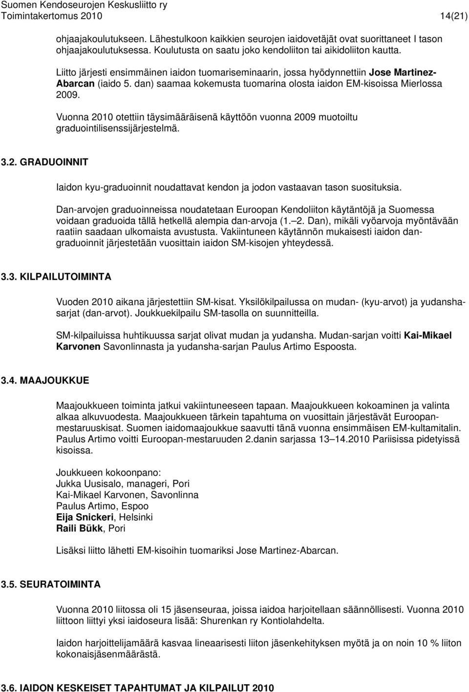 dan) saamaa kokemusta tuomarina olosta iaidon EM-kisoissa Mierlossa 2009. Vuonna 2010 otettiin täysimääräisenä käyttöön vuonna 2009 muotoiltu graduointilisenssijärjestelmä. 3.2. GRADUOINNIT Iaidon kyu-graduoinnit noudattavat kendon ja jodon vastaavan tason suosituksia.