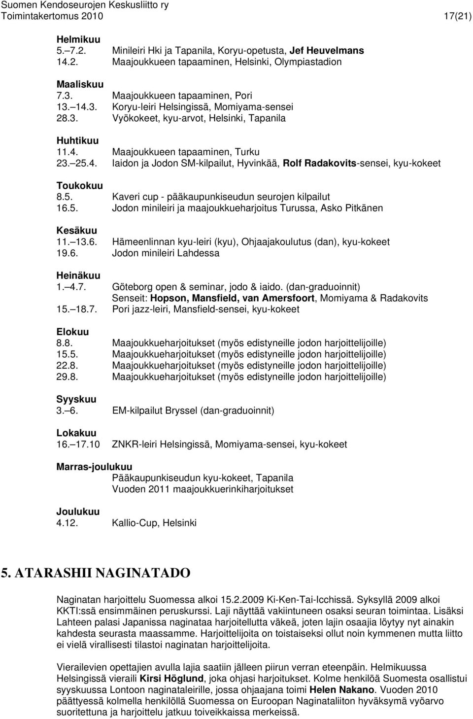 5. Kaveri cup - pääkaupunkiseudun seurojen kilpailut 16.5. Jodon minileiri ja maajoukkueharjoitus Turussa, Asko Pitkänen Kesäkuu 11. 13.6. Hämeenlinnan kyu-leiri (kyu), Ohjaajakoulutus (dan), kyu-kokeet 19.