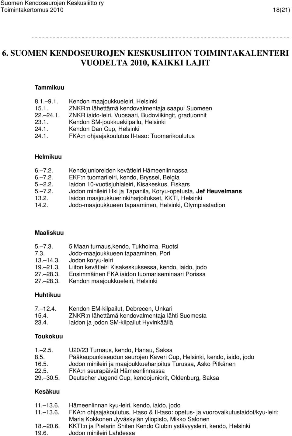 2. Kendojunioreiden kevätleiri Hämeenlinnassa 6. 7.2. EKF:n tuomarileiri, kendo, Bryssel, Belgia 5. 2.2. Iaidon 10-vuotisjuhlaleiri, Kisakeskus, Fiskars 5. 7.2. Jodon minileiri Hki ja Tapanila, Koryu-opetusta, Jef Heuvelmans 13.