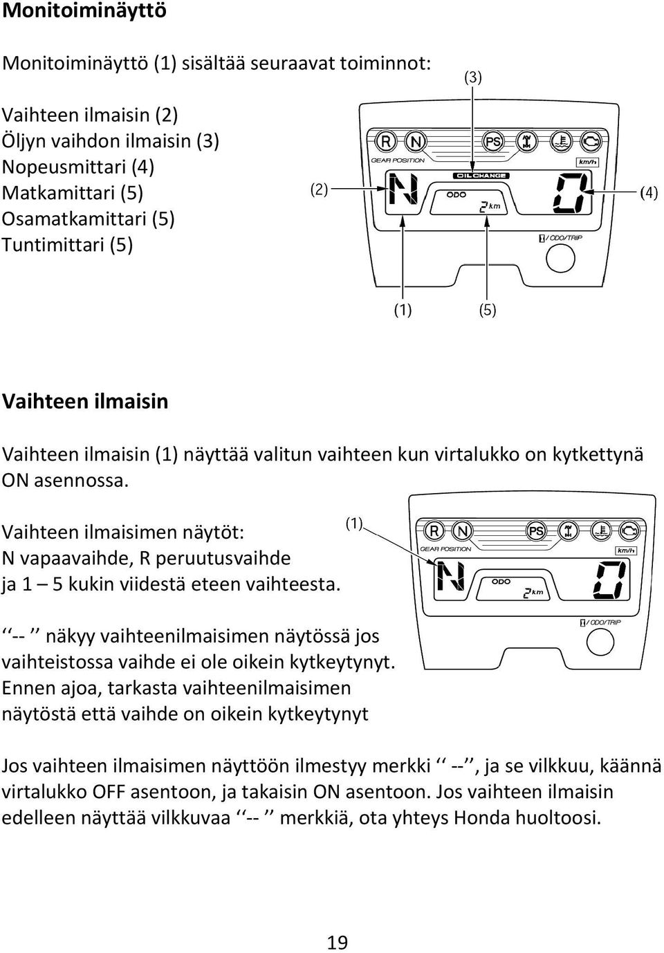 Vaihteen ilmaisimen näytöt: N vapaavaihde, R peruutusvaihde ja 1 5 kukin viidestä eteen vaihteesta. näkyy vaihteenilmaisimen näytössä jos vaihteistossa vaihde ei ole oikein kytkeytynyt.