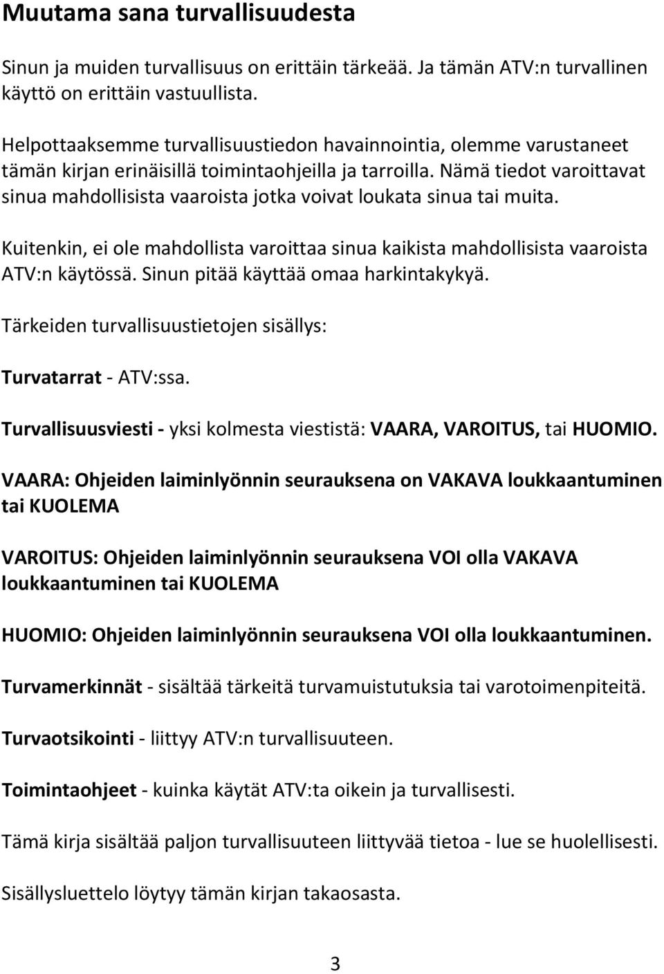 Nämä tiedot varoittavat sinua mahdollisista vaaroista jotka voivat loukata sinua tai muita. Kuitenkin, ei ole mahdollista varoittaa sinua kaikista mahdollisista vaaroista ATV:n käytössä.