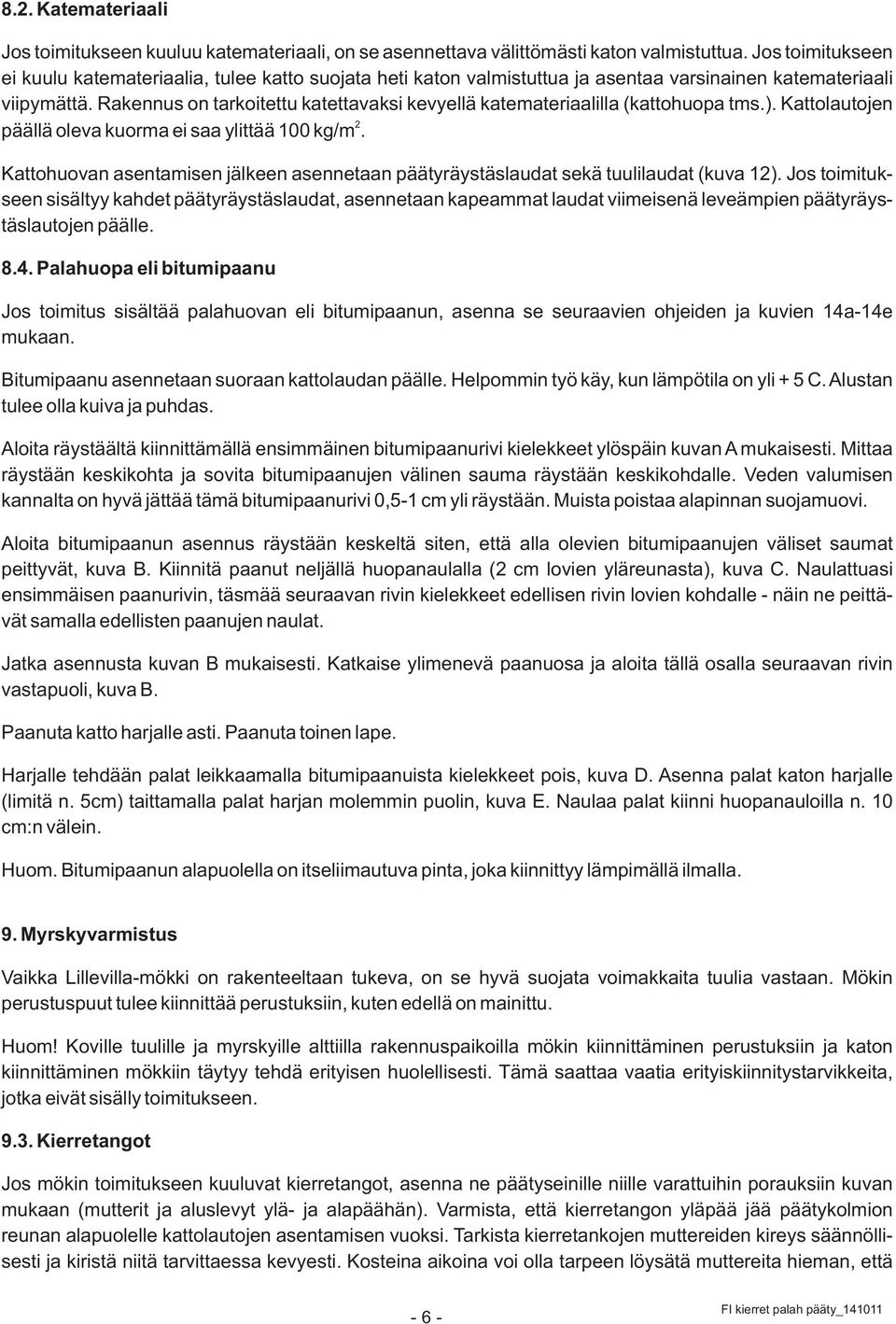 Rakennus on tarkoitettu katettavaksi kevyellä katemateriaalilla (kattohuopa tms.). Kattolautojen 2 päällä oleva kuorma ei saa ylittää 100 kg/m.