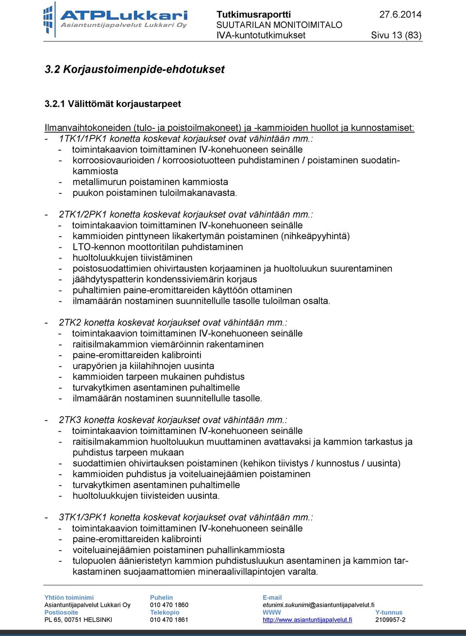 1 Välittömät korjaustarpeet Ilmanvaihtokoneiden (tulo- ja poistoilmakoneet) ja -kammioiden huollot ja kunnostamiset: - 1TK1/1PK1 konetta koskevat korjaukset ovat vähintään mm.