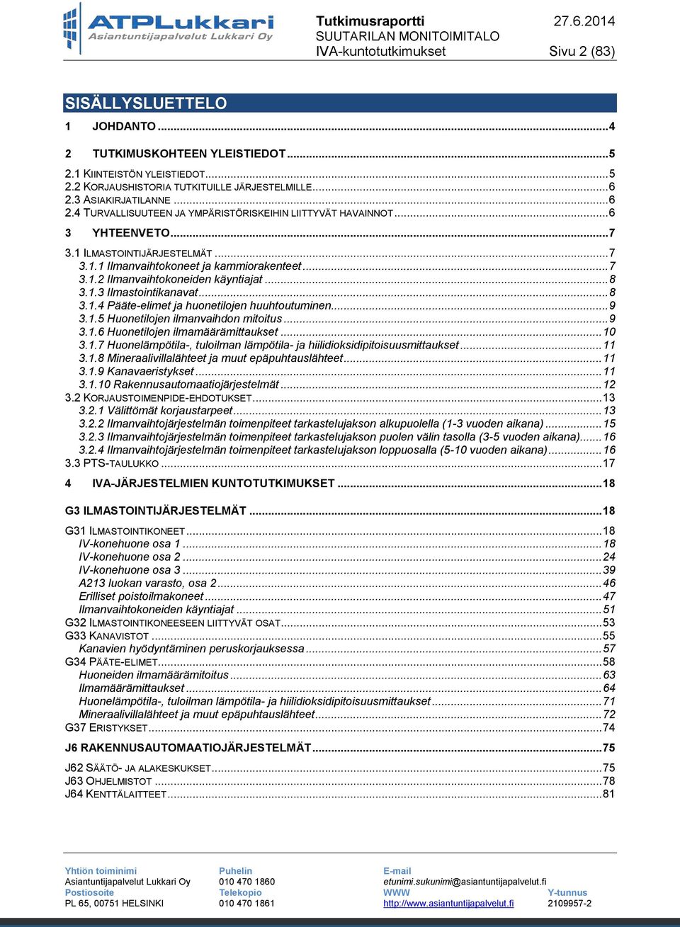 .. 8 3.1.3 Ilmastointikanavat... 8 3.1.4 Pääte-elimet ja huonetilojen huuhtoutuminen... 9 3.1.5 Huonetilojen ilmanvaihdon mitoitus... 9 3.1.6 Huonetilojen ilmamäärämittaukset... 10 3.1.7 Huonelämpötila-, tuloilman lämpötila- ja hiilidioksidipitoisuusmittaukset.