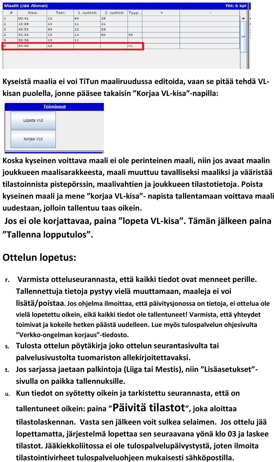 Poista kyseinen maali ja mene korjaa VL-kisa - napista tallentamaan voittava maali uudestaan, jolloin tallentuu taas oikein. Jos ei ole korjattavaa, paina lopeta VL-kisa.