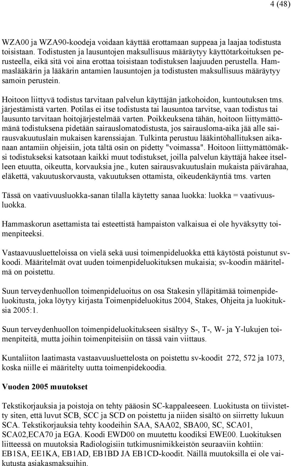 Hammaslääkärin ja lääkärin antamien lausuntojen ja todistusten maksullisuus määräytyy samoin perustein. Hoitoon liittyvä todistus tarvitaan palvelun käyttäjän jatkohoidon, kuntoutuksen tms.