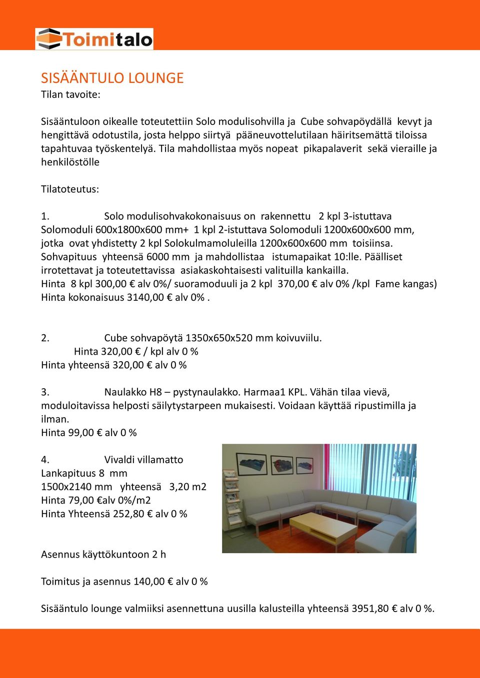 Solo modulisohvakokonaisuus on rakennettu 2 kpl 3-istuttava Solomoduli 600x1800x600 mm+ 1 kpl 2-istuttava Solomoduli 1200x600x600 mm, jotka ovat yhdistetty 2 kpl Solokulmamoluleilla 1200x600x600 mm