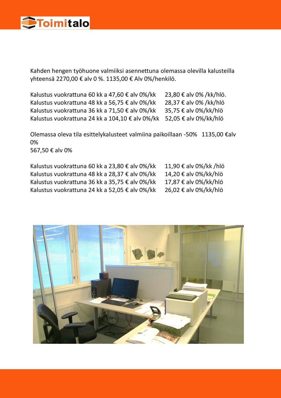 Kalustus vuokrattuna 48 kk a 56,75 alv 0%/kk 28,37 alv 0% /kk/hlö Kalustus vuokrattuna 36 kk a 71,50 alv 0%/kk 35,75 alv 0%/kk/hlö Kalustus vuokrattuna 24 kk a 104,10 alv 0%/kk 52,05