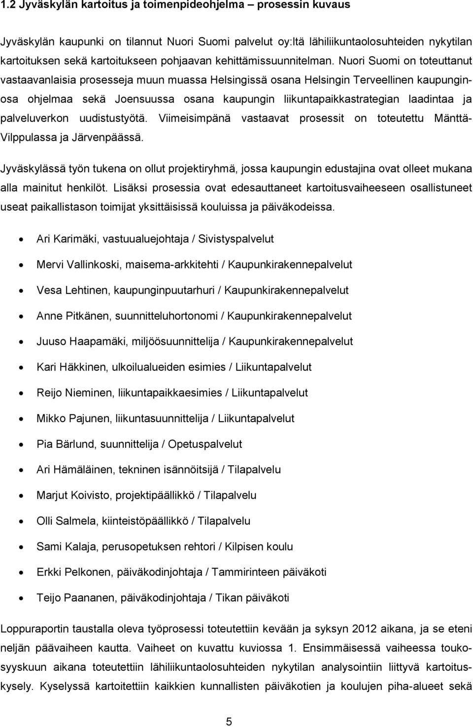 Nuori Suomi on toteuttanut vastaavanlaisia prosesseja muun muassa Helsingissä osana Helsingin Terveellinen kaupunginosa ohjelmaa sekä Joensuussa osana kaupungin liikuntapaikkastrategian laadintaa ja