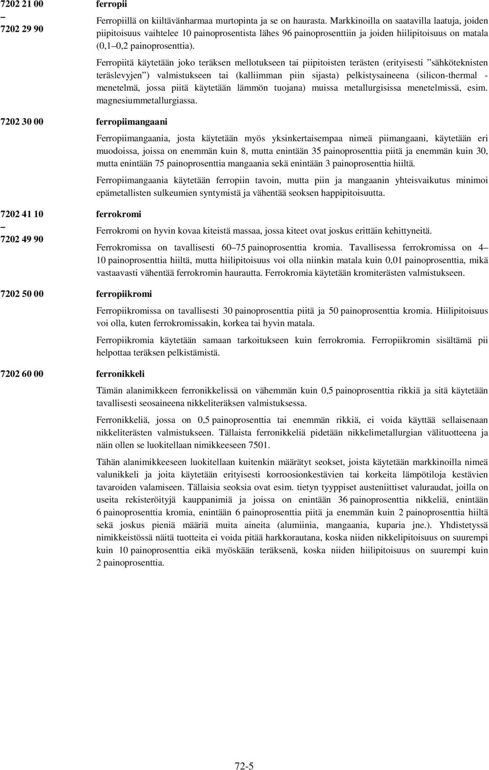 Ferropiitä käytetään joko teräksen mellotukseen tai piipitoisten terästen (erityisesti sähköteknisten teräslevyjen ) valmistukseen tai (kalliimman piin sista) pelkistysaineena (silicon-thermal -