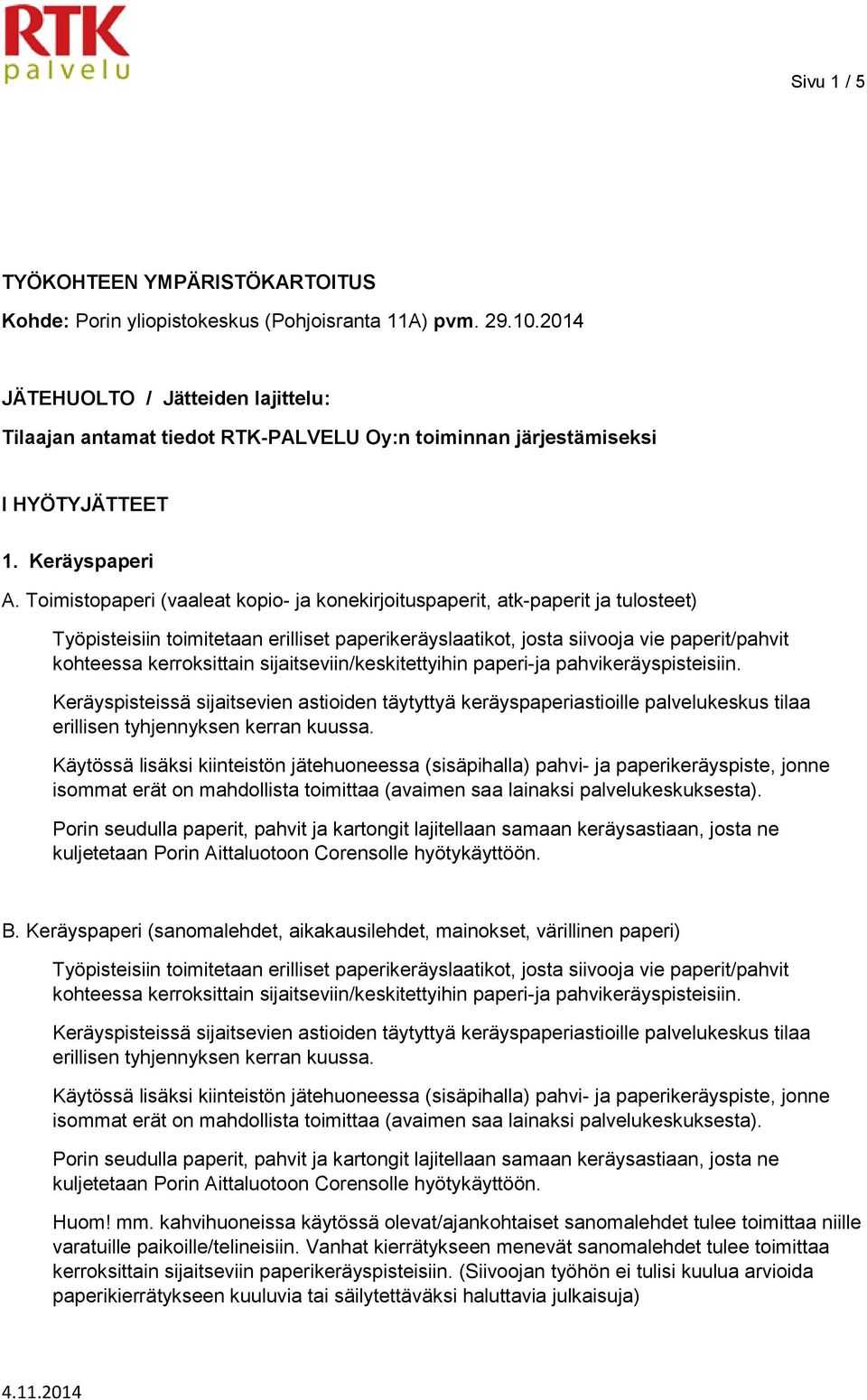 Toimistopaperi (vaaleat kopio- ja konekirjoituspaperit, atk-paperit ja tulosteet) Työpisteisiin toimitetaan erilliset paperikeräyslaatikot, josta siivooja vie paperit/pahvit kohteessa kerroksittain