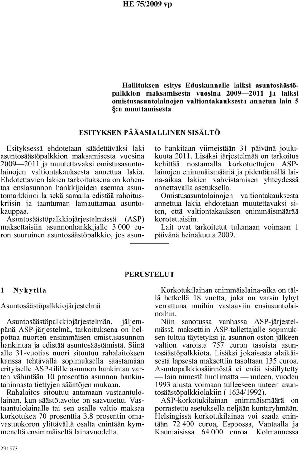 Ehdotettavien lakien tarkoituksena on kohentaa ensiasunnon hankkijoiden asemaa asuntomarkkinoilla sekä samalla edistää rahoituskriisin ja taantuman lamauttamaa asuntokauppaa.