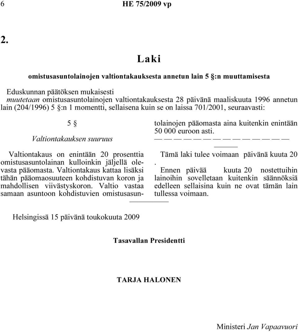 lain (204/1996) 5 :n 1 momentti, sellaisena kuin se on laissa 701/2001, seuraavasti: 5 Valtiontakauksen suuruus Helsingissä 15 päivänä toukokuuta 2009 Valtiontakaus on enintään 20 prosenttia